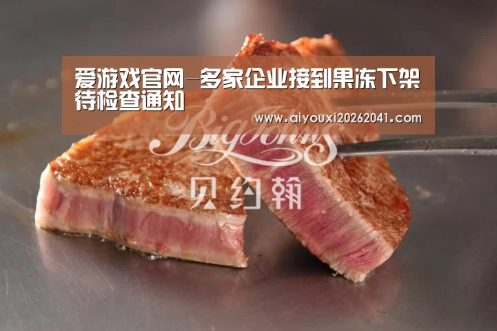 爱游戏官网-多家企业接到果冻下架待检查通知(图3) 爱游戏官网