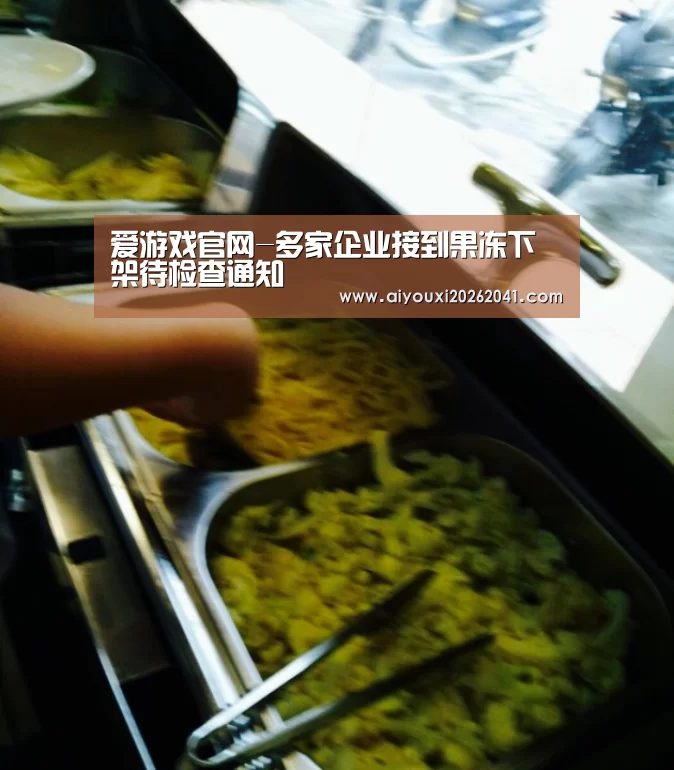 爱游戏官网-多家企业接到果冻下架待检查通知(图1) 爱游戏百家乐