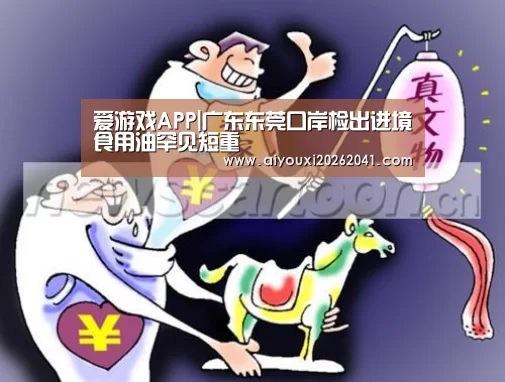 爱游戏APP|广东东莞口岸检出进境食用油罕见短重(图4) 爱游戏百家乐